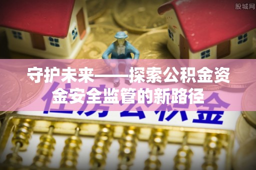成都守护未来——探索公积金资金安全监管的新路径