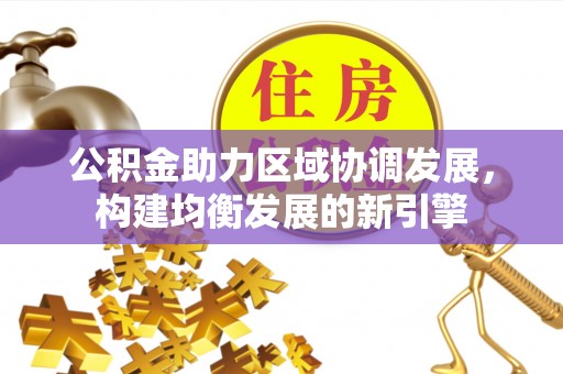成都公积金助力区域协调发展，构建均衡发展的新引擎