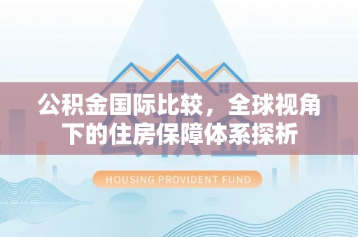 成都公积金国际比较，全球视角下的住房保障体系探析