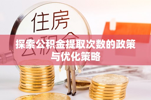 成都探索公积金提取次数的政策与优化策略