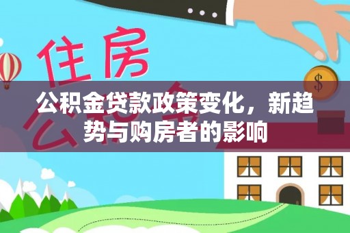 成都公积金贷款政策变化，新趋势与购房者的影响