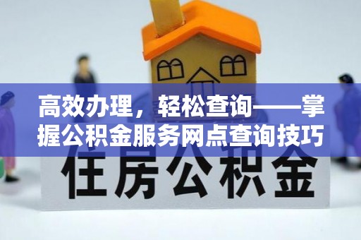 成都高效办理，轻松查询——掌握公积金服务网点查询技巧