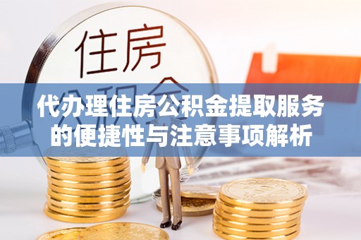 成都代办理住房公积金提取服务的便捷性与注意事项解析