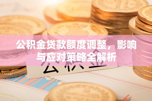 成都公积金贷款额度调整，影响与应对策略全解析