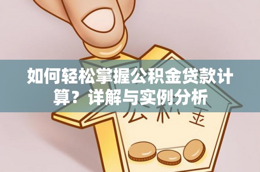 成都如何轻松掌握公积金贷款计算？详解与实例分析