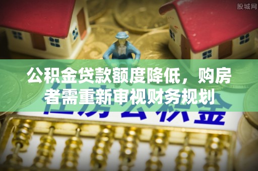 成都公积金贷款额度降低，购房者需重新审视财务规划