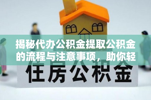 成都揭秘代办公积金提取公积金的流程与注意事项，助你轻松拿回属于你的钱