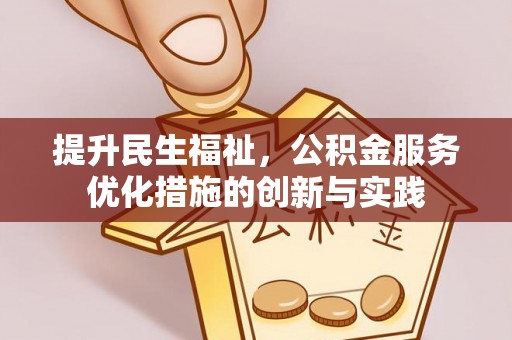 成都提升民生福祉，公积金服务优化措施的创新与实践