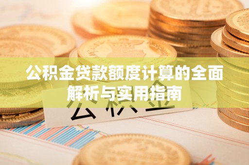 成都公积金贷款额度计算的全面解析与实用指南