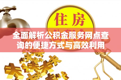 成都全面解析公积金服务网点查询的便捷方式与高效利用