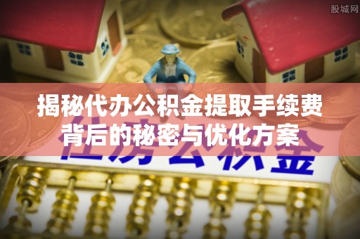 成都揭秘代办公积金提取手续费背后的秘密与优化方案