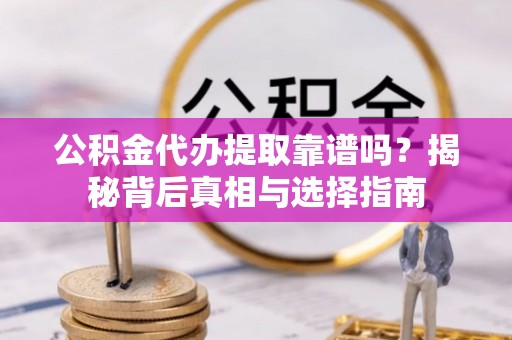 成都公积金代办提取靠谱吗？揭秘背后真相与选择指南