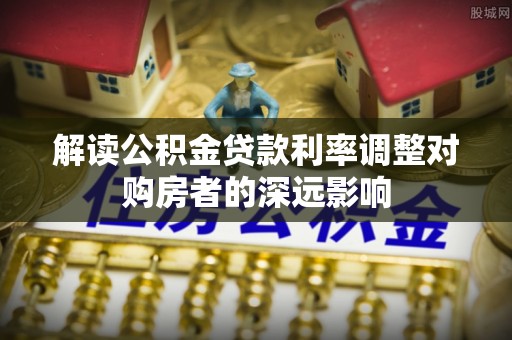 成都解读公积金贷款利率调整对购房者的深远影响