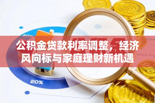成都公积金贷款利率调整，经济风向标与家庭理财新机遇