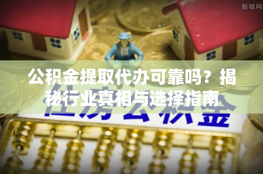 成都公积金提取代办可靠吗？揭秘行业真相与选择指南