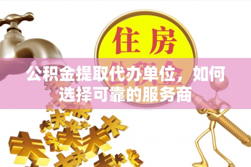 成都公积金提取代办单位，如何选择可靠的服务商