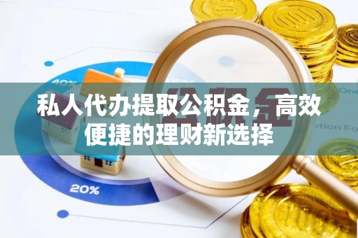 成都私人代办提取公积金，高效便捷的理财新选择
