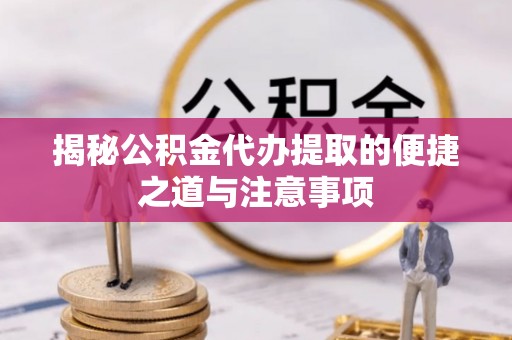 成都揭秘公积金代办提取的便捷之道与注意事项