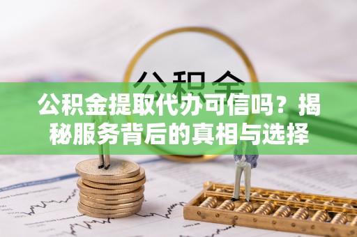 成都公积金提取代办可信吗？揭秘服务背后的真相与选择