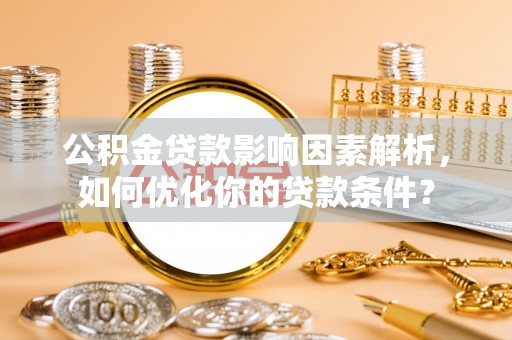 成都公积金贷款影响因素解析，如何优化你的贷款条件？