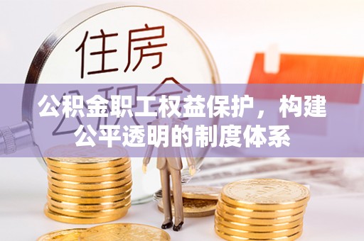 成都公积金职工权益保护，构建公平透明的制度体系