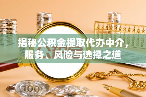 成都揭秘公积金提取代办中介，服务、风险与选择之道