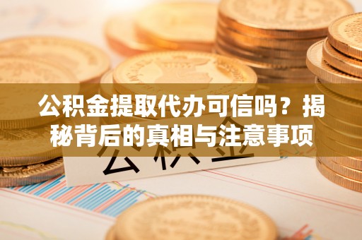 成都公积金提取代办可信吗？揭秘背后的真相与注意事项
