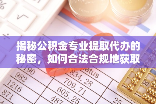 成都揭秘公积金专业提取代办的秘密，如何合法合规地获取你的住房基金？