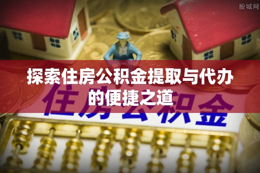 成都探索住房公积金提取与代办的便捷之道