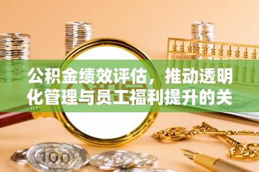 成都公积金绩效评估，推动透明化管理与员工福利提升的关键