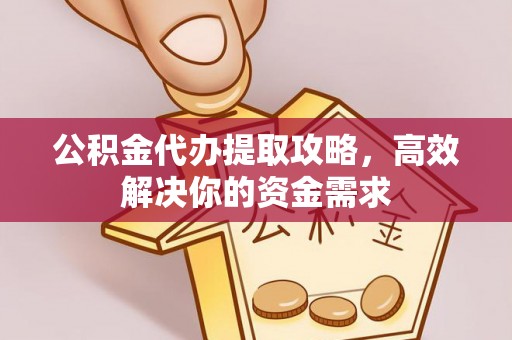 成都公积金代办提取攻略，高效解决你的资金需求