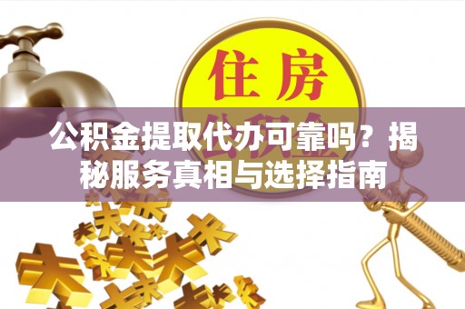 成都公积金提取代办可靠吗？揭秘服务真相与选择指南
