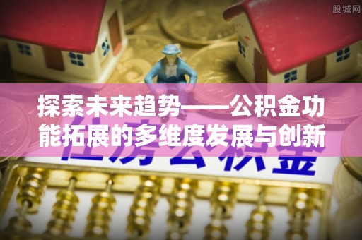 成都探索未来趋势——公积金功能拓展的多维度发展与创新