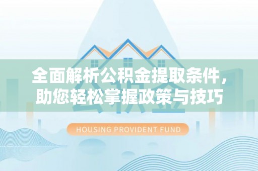 成都全面解析公积金提取条件，助您轻松掌握政策与技巧