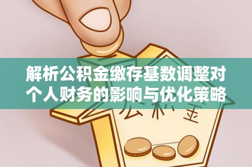 成都解析公积金缴存基数调整对个人财务的影响与优化策略