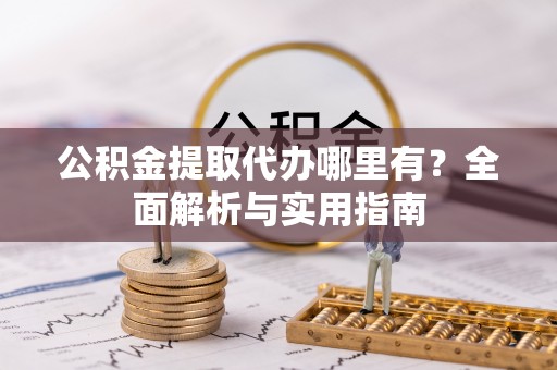 成都公积金提取代办哪里有？全面解析与实用指南