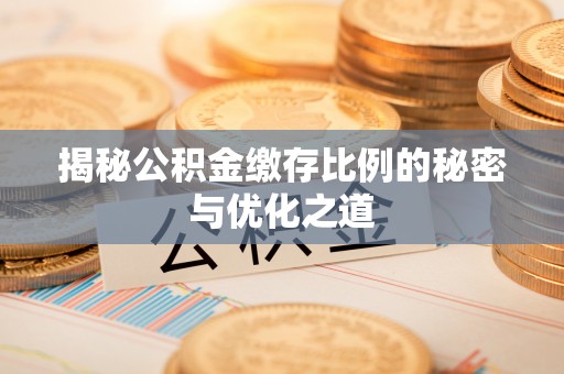 成都揭秘公积金缴存比例的秘密与优化之道