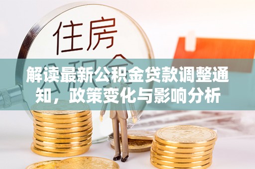 成都解读最新公积金贷款调整通知，政策变化与影响分析
