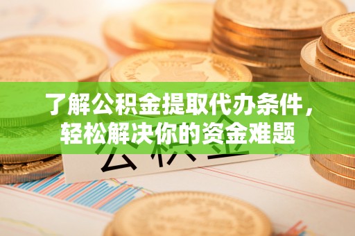 成都了解公积金提取代办条件，轻松解决你的资金难题