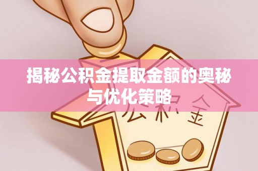 成都揭秘公积金提取金额的奥秘与优化策略