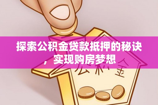 成都探索公积金贷款抵押的秘诀，实现购房梦想