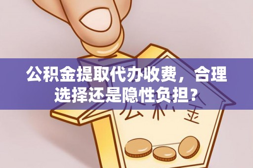成都公积金提取代办收费，合理选择还是隐性负担？