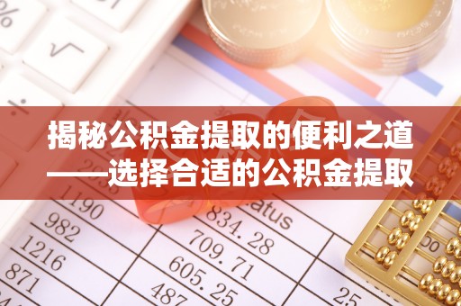成都揭秘公积金提取的便利之道——选择合适的公积金提取代办公司是关键