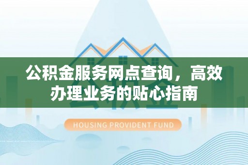 成都公积金服务网点查询，高效办理业务的贴心指南