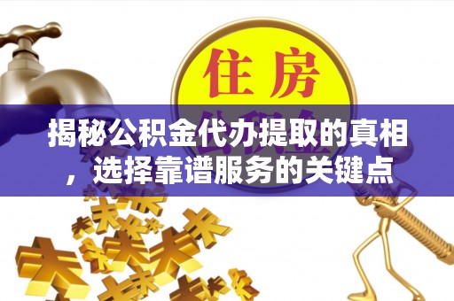 成都揭秘公积金代办提取的真相，选择靠谱服务的关键点
