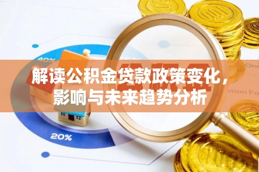 成都解读公积金贷款政策变化，影响与未来趋势分析