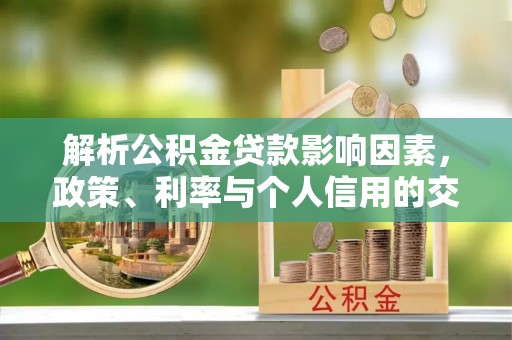 成都解析公积金贷款影响因素，政策、利率与个人信用的交织作用