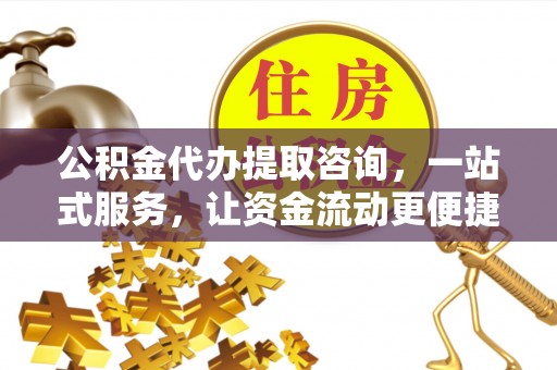 成都公积金代办提取咨询，一站式服务，让资金流动更便捷