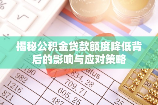 成都揭秘公积金贷款额度降低背后的影响与应对策略