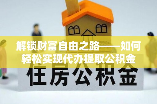 成都解锁财富自由之路——如何轻松实现代办提取公积金